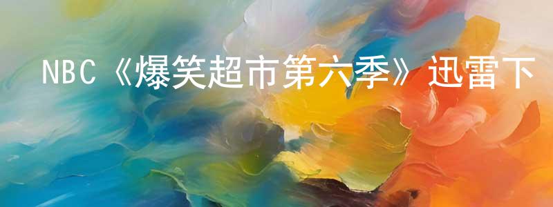 蔡克儉的動漫綜藝大全,NBC《爆笑超市第六季》迅雷下載/在線觀看/百度云-都市/情感-美劇天堂